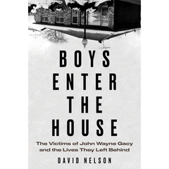 Boys Enter the House: The Victims of John Wayne Gacy and the Lives They Left Behind By David B. Nelson