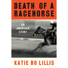 Death of a Racehorse: An American Story By Katie Bo Lillis