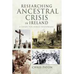 Researching Ancestral Crisis in Ireland: A Guide for Family Historians By Chris Paton