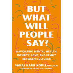 But What Will People Say?: Navigating Mental Health, Identity, Love, and Family Between Cultures By Sahaj Kaur Kohli