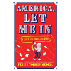 America, Let Me In: A Choose Your Immigration Story By Felipe Torres Medina