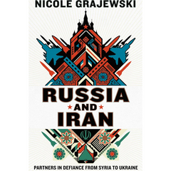 Russia and Iran: Partners in Defiance from Syria to Ukraine By Nicole Grajewski