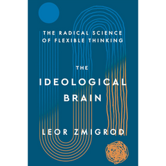 The Ideological Brain: The Radical Science of Flexible Thinking By Leor Zmigrod