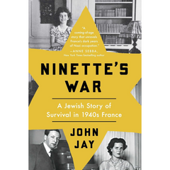 Ninette's War: A Jewish Story of Survival in 1940s France By John Jay
