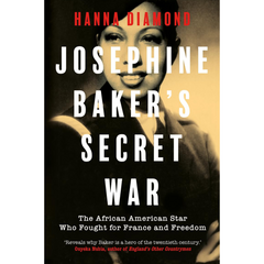 Josephine Baker's Secret War: The African American Star Who Fought for France and Freedom By Hanna Diamond