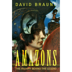 Amazons: The History Behind the Legend By David Braund