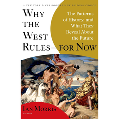 Why the West Rules—for Now: The Patterns of History, and What They Reveal About the Future By Ian Morris