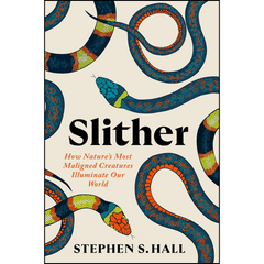 Slither: How Nature’s Most Maligned Creatures Illuminate Our World By Stephen S. Hall