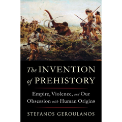 The Invention of Prehistory By Stefanos Geroulanos