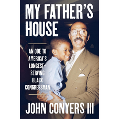 My Father's House: An Ode to America's Longest-Serving Black Congressman By John Conyers III