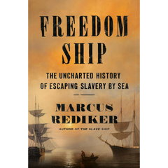 Freedom Ship: The Uncharted History of Escaping Slavery by Sea By Marcus Rediker