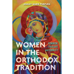 Women in the Orthodox Tradition: Feminism, Theology, and Equality By Ashley Marie Purpura