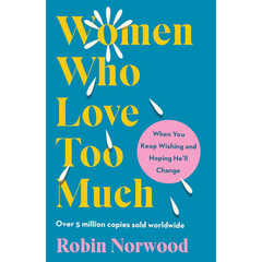 Women Who Love Too Much: When You Keep Wishing and Hoping He'll Change By Robin Norwood
