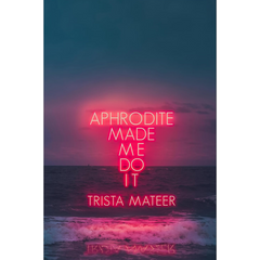Aphrodite Made Me Do It By Trista Mateer
