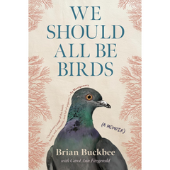 We Should All Be Birds: A Memoir By Brian Buckbee