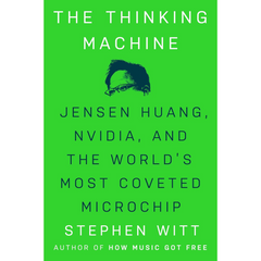 The Thinking Machine: Jensen Huang, Nvidia, and the World's Most Coveted Microchip By Stephen Witt