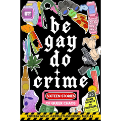Be Gay, Do Crime: Sixteen Stories of Queer Chaos By Molly Llewellyn