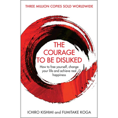 The Courage to Be Disliked By Ichiro Kishimi, Fumitake Koga