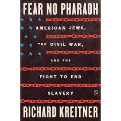 Fear No Pharaoh: American Jews, the Civil War, and the Fight to End Slavery By Richard Kreitner