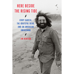 Here Beside the Rising Tide: Jerry Garcia, the Grateful Dead, and an American Awakening By Jim Newton