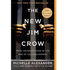 The New Jim Crow: Mass Incarceration in the Age of Colorblindness By Michelle Alexander