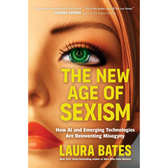 The New Age of Sexism: How AI and Emerging Technologies Are Reinventing Misogyny By Laura Bates