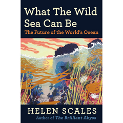 What the Wild Sea Can Be By Helen Scales