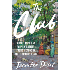 The Club: Where American Women Artists Found Refuge in Belle Époque Paris By Jennifer Dasal