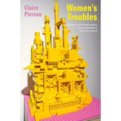 Women’s Troubles: Gender and Feminist Politics in Post-Agreement Northern Ireland By Claire Pierson