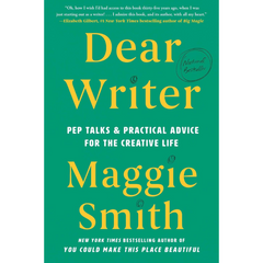 Dear Writer: Pep Talks & Practical Advice for the Creative Life By Maggie Smith