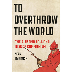 To Overthrow the World By Sean McMeekin