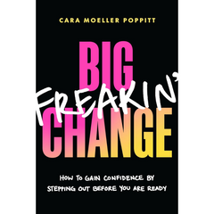 Big Freakin’ Change: How to Gain Confidence by Stepping Out Before You Are Ready By Cara Moeller Poppitt