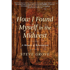 How I Found Myself in the Midwest: A Memoir of Reinvention By Steve Grove
