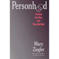 Personhood: The New Civil War Over Reproduction By Mary Ziegler