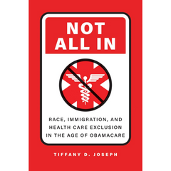 Not All In: Race, Immigration, and Health Care Exclusion in the Age of Obamacare By Tiffany D. Joseph