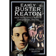 Early Buster Keaton: From the Vaudeville Stage to Comique Films, 1899-1920 By Lisa Stein Haven