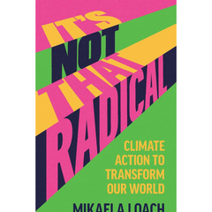 It's Not That Radical: Climate Action to Transform Our World By Mikaela Loach