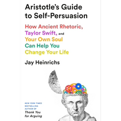 Aristotle's Guide to Self-Persuasion: How Ancient Rhetoric, Taylor Swift, and Your Own Soul Can Help You Change Your Life By Jay Heinrichs