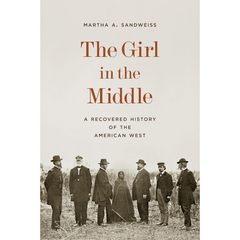 The Girl in the Middle: A Recovered History of the American West By Martha A. Sandweiss