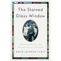 The Stained Glass Window: A Family History as the American Story, 1790-1958 By David Levering Lewis