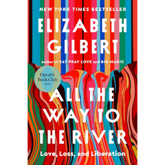 All the Way to the River: Love, Loss, and Liberation By Elizabeth Gilbert