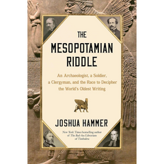 The Mesopotamian Riddle: An Archaeologist, a Soldier, a Clergyman, and the Race to Decipher the World's Oldest Writing By Joshua Hammer