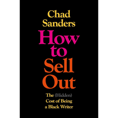How to Sell Out: The (Hidden) Cost of Being a Black Writer By Chad Sanders