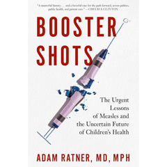 Booster Shots: The Urgent Lessons of Measles and the Uncertain Future of Children's Health By Adam Ratner