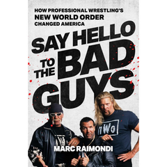 Say Hello to the Bad Guys: How Professional Wrestling's New World Order Changed America By Marc Raimondi