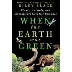 When the Earth Was Green: Plants, Animals, and Evolution's Greatest Romance By Riley Black