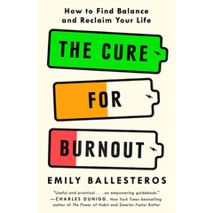 The Cure for Burnout: How to Find Balance and Reclaim Your Life By Emily Ballesteros