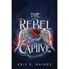 The Rebel and the Captive By Kris K. Haines