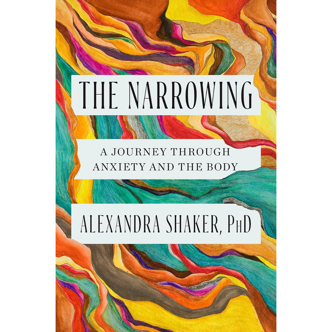 The Narrowing: A Journey Through Anxiety and the Body By Alexandra Shaker