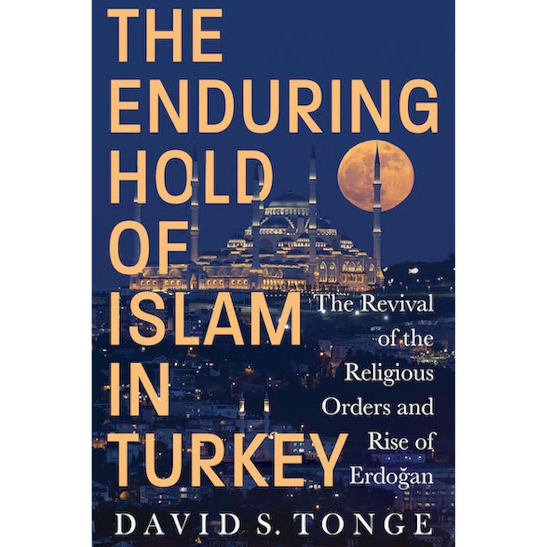 The Enduring Hold of Islam in Turkey: The Revival of the Religious Orders and Rise of Erdoğan By David S. Tonge